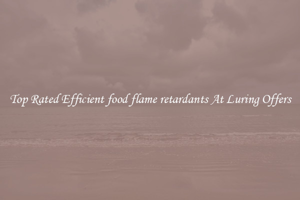 Top Rated Efficient food flame retardants At Luring Offers