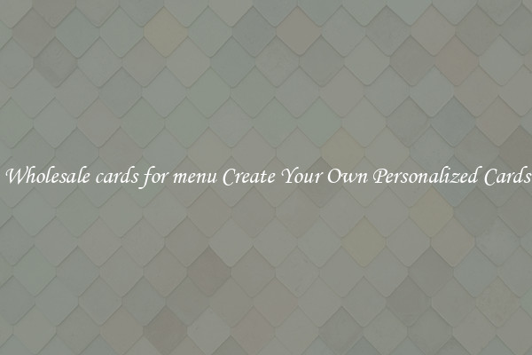 Wholesale cards for menu Create Your Own Personalized Cards