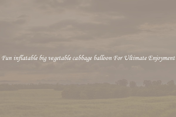 Fun inflatable big vegetable cabbage balloon For Ultimate Enjoyment