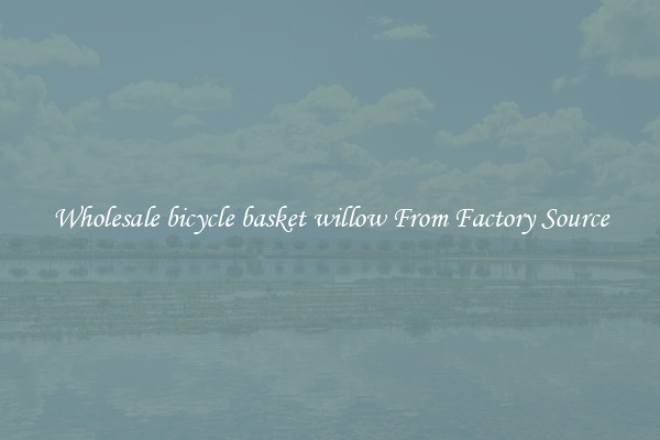 Wholesale bicycle basket willow From Factory Source