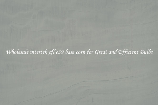 Wholesale intertek cfl e39 base corn for Great and Efficient Bulbs