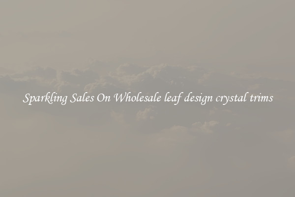 Sparkling Sales On Wholesale leaf design crystal trims