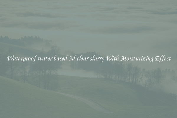 Waterproof water based 3d clear slurry With Moisturizing Effect