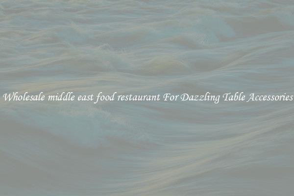 Wholesale middle east food restaurant For Dazzling Table Accessories