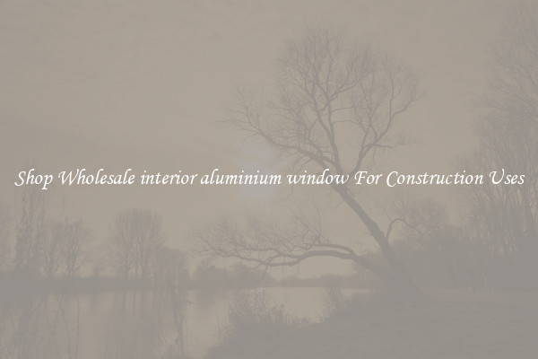 Shop Wholesale interior aluminium window For Construction Uses