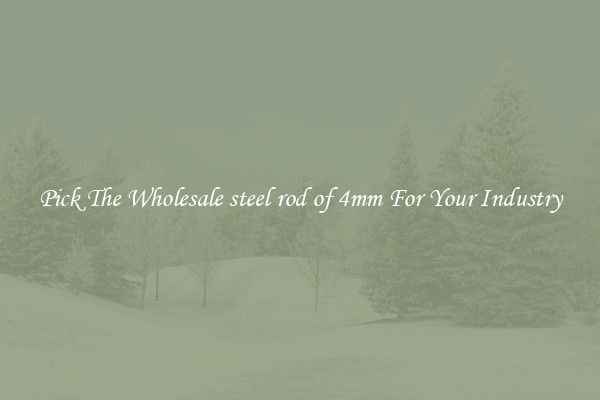 Pick The Wholesale steel rod of 4mm For Your Industry