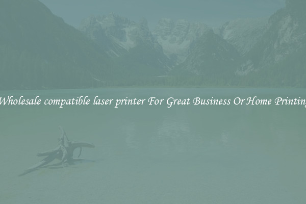 Wholesale compatible laser printer For Great Business Or Home Printing