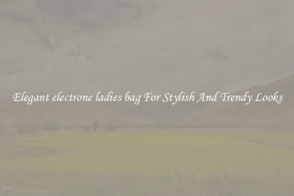 Elegant electrone ladies bag For Stylish And Trendy Looks