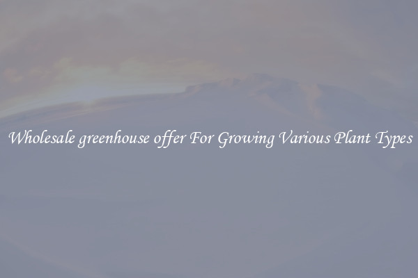 Wholesale greenhouse offer For Growing Various Plant Types