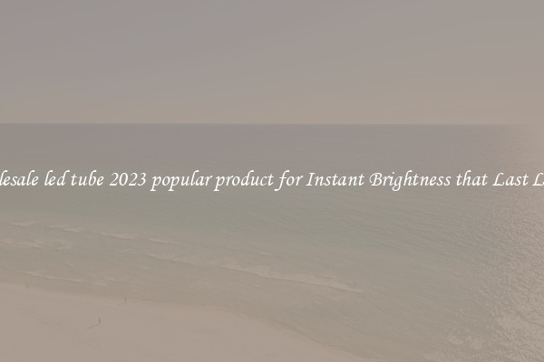 Wholesale led tube 2023 popular product for Instant Brightness that Last Longer