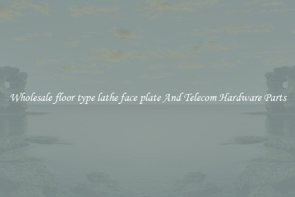 Wholesale floor type lathe face plate And Telecom Hardware Parts