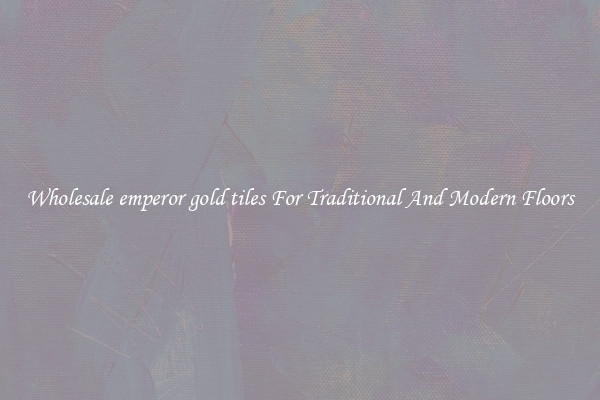 Wholesale emperor gold tiles For Traditional And Modern Floors