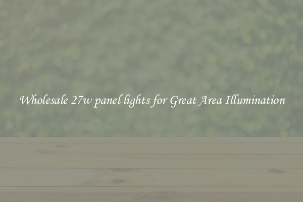 Wholesale 27w panel lights for Great Area Illumination