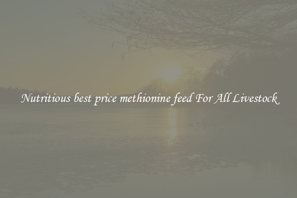 Nutritious best price methionine feed For All Livestock