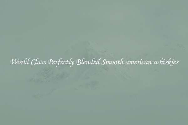 World Class Perfectly Blended Smooth american whiskies