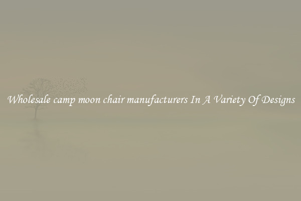 Wholesale camp moon chair manufacturers In A Variety Of Designs