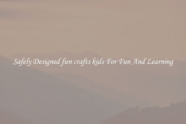 Safely Designed fun crafts kids For Fun And Learning