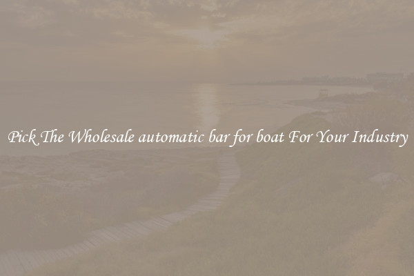 Pick The Wholesale automatic bar for boat For Your Industry