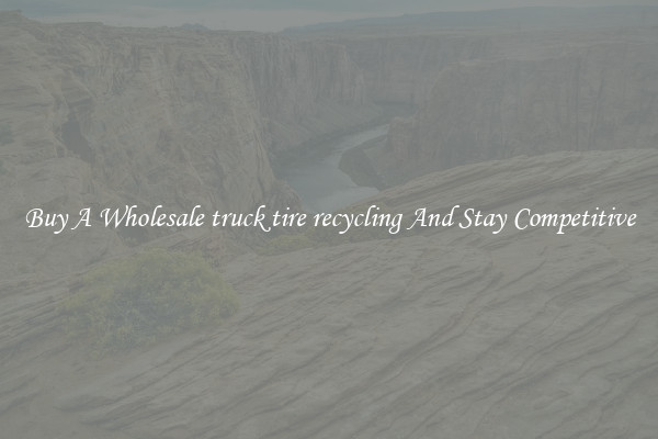 Buy A Wholesale truck tire recycling And Stay Competitive