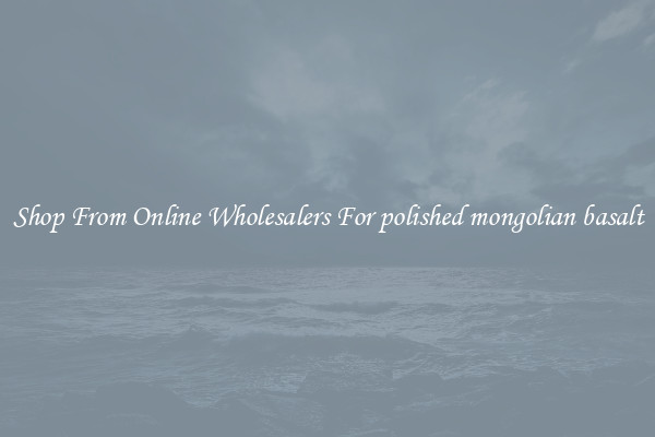 Shop From Online Wholesalers For polished mongolian basalt