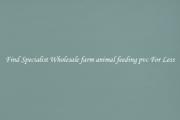  Find Specialist Wholesale farm animal feeding pvc For Less 