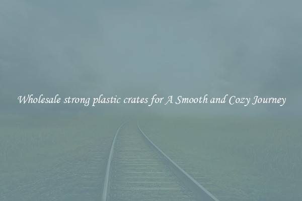 Wholesale strong plastic crates for A Smooth and Cozy Journey