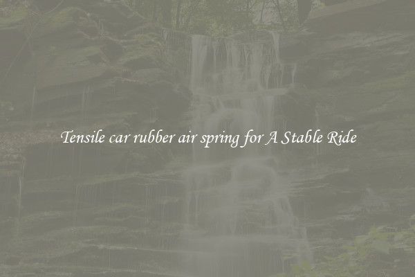 Tensile car rubber air spring for A Stable Ride