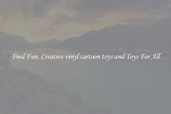 Find Fun, Creative vinyl cartoon toys and Toys For All