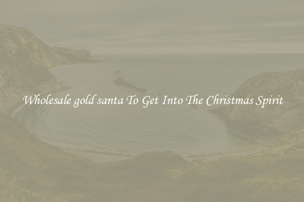 Wholesale gold santa To Get Into The Christmas Spirit