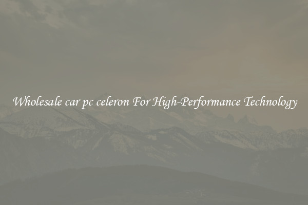 Wholesale car pc celeron For High-Performance Technology