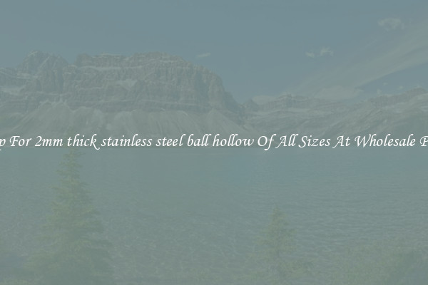 Shop For 2mm thick stainless steel ball hollow Of All Sizes At Wholesale Prices