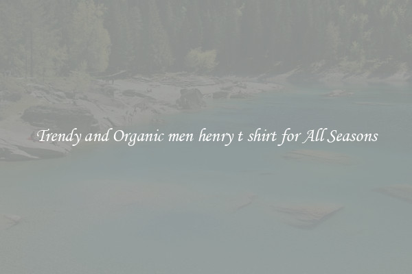 Trendy and Organic men henry t shirt for All Seasons