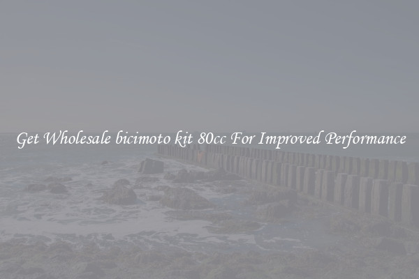 Get Wholesale bicimoto kit 80cc For Improved Performance
