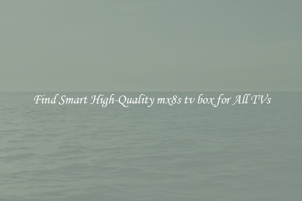 Find Smart High-Quality mx8s tv box for All TVs