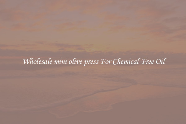 Wholesale mini olive press For Chemical-Free Oil