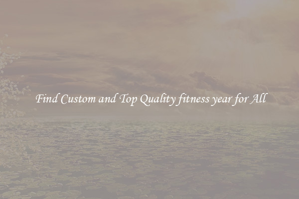 Find Custom and Top Quality fitness year for All