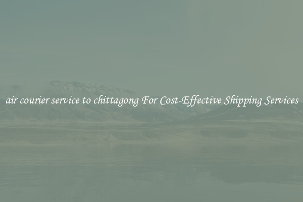 air courier service to chittagong For Cost-Effective Shipping Services
