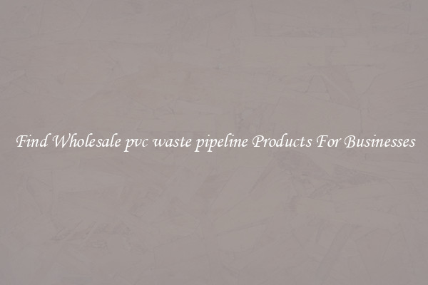 Find Wholesale pvc waste pipeline Products For Businesses
