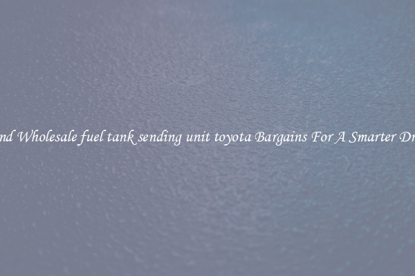 Find Wholesale fuel tank sending unit toyota Bargains For A Smarter Drive