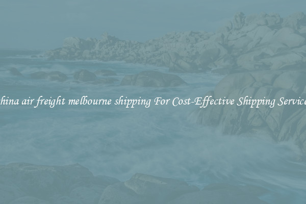 china air freight melbourne shipping For Cost-Effective Shipping Services