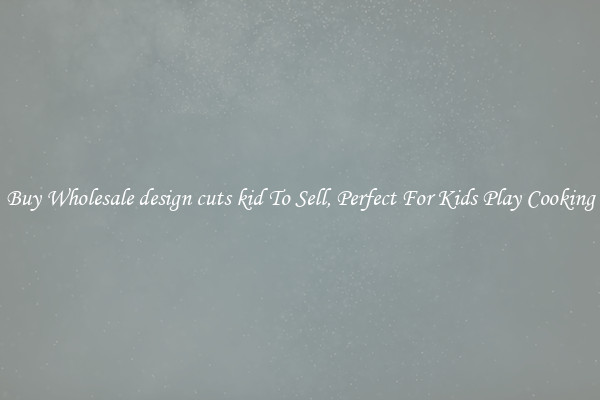 Buy Wholesale design cuts kid To Sell, Perfect For Kids Play Cooking