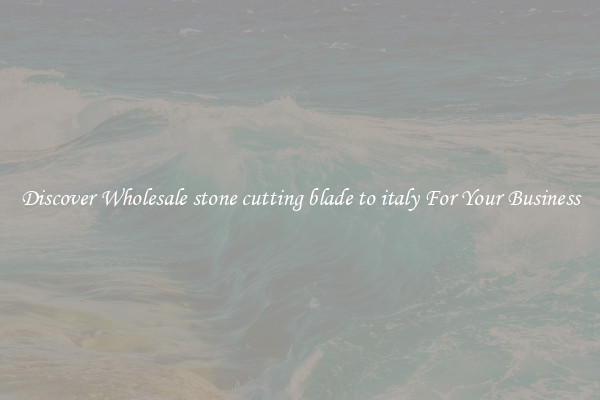 Discover Wholesale stone cutting blade to italy For Your Business