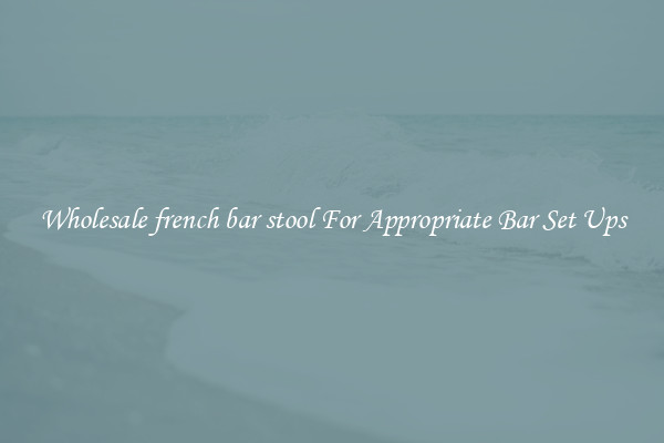 Wholesale french bar stool For Appropriate Bar Set Ups