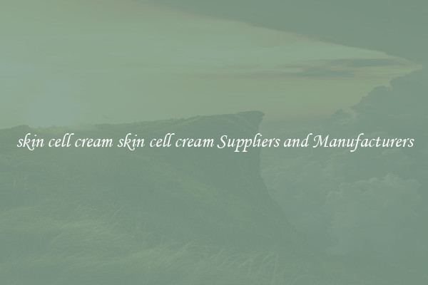 skin cell cream skin cell cream Suppliers and Manufacturers