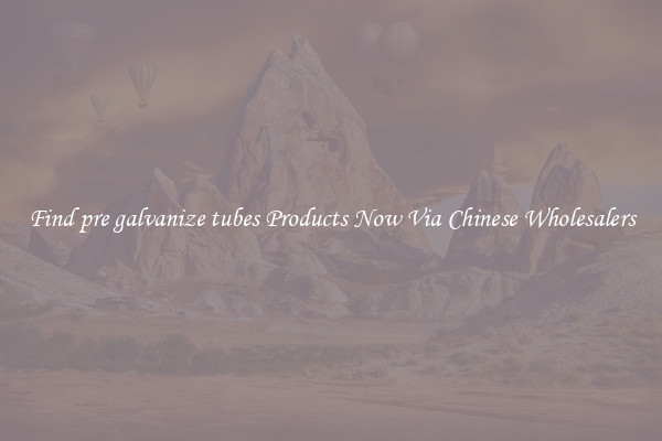 Find pre galvanize tubes Products Now Via Chinese Wholesalers