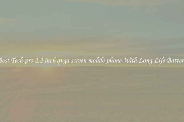 Best Tech-pro 2.2 inch qvga screen mobile phone With Long-Life Battery