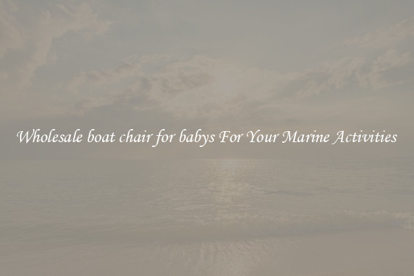 Wholesale boat chair for babys For Your Marine Activities 