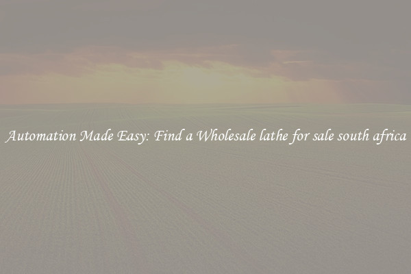  Automation Made Easy: Find a Wholesale lathe for sale south africa 