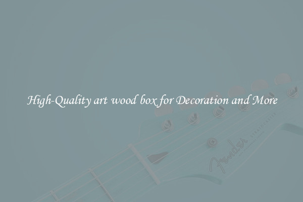 High-Quality art wood box for Decoration and More