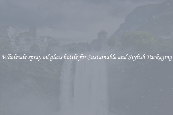 Wholesale spray oil glass bottle for Sustainable and Stylish Packaging